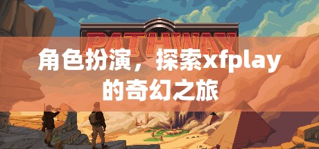 角色扮演，探索xfplay的奇幻之旅