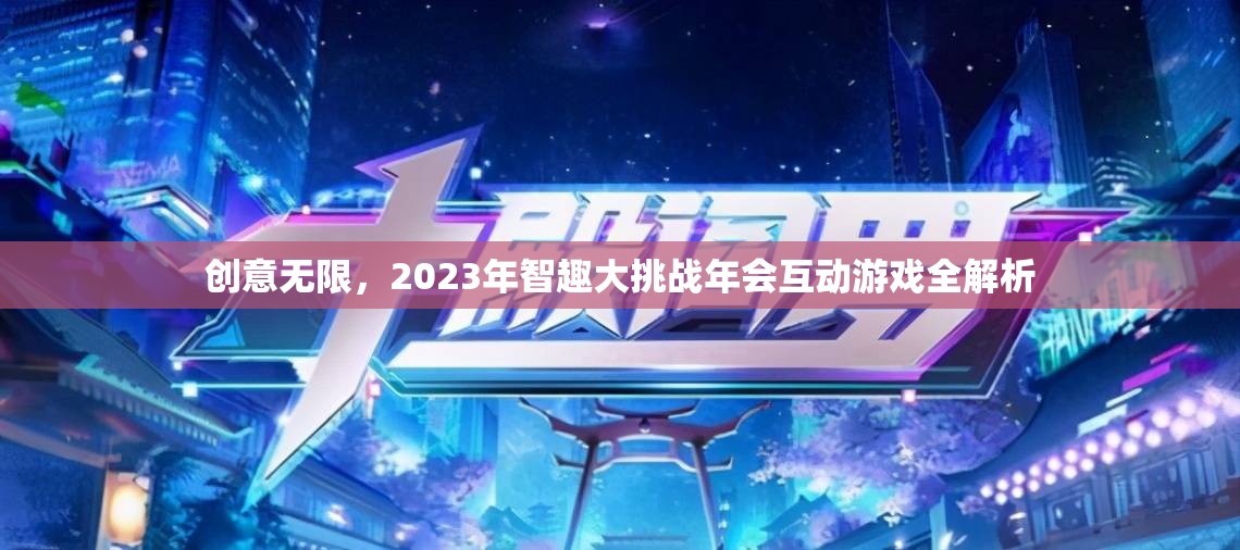 2023年智趣大挑戰(zhàn)年會，創(chuàng)意無限互動游戲全解析