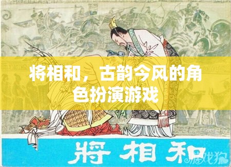 將相和，古韻今風(fēng)的角色扮演游戲