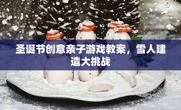 圣誕親子游戲教案，雪人建造大挑戰(zhàn)