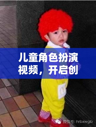 兒童角色扮演視頻，開啟創(chuàng)意與想象的奇妙之旅