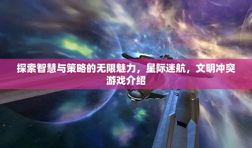 探索智慧與策略的無(wú)限魅力，星際迷航，文明沖突游戲介紹