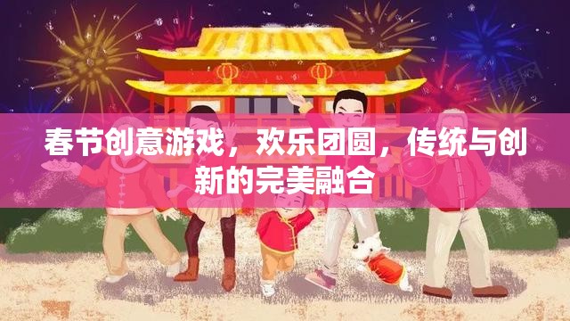 春節(jié)創(chuàng)意游戲，歡樂(lè)團(tuán)圓，傳統(tǒng)與創(chuàng)新的完美碰撞