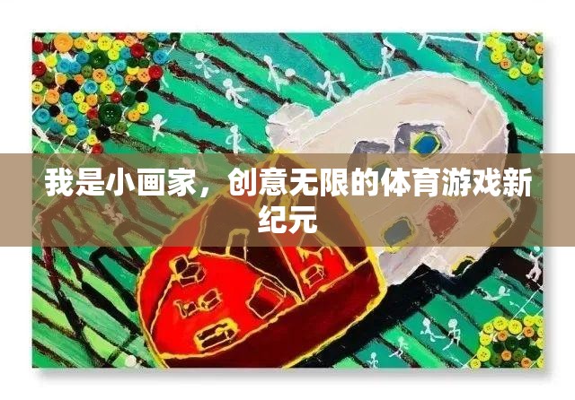 小畫家的創(chuàng)意無限，開啟體育游戲新紀(jì)元