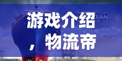 游戲介紹，物流帝國，運(yùn)輸策略的智慧對(duì)決