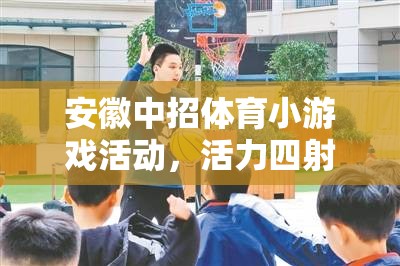 安徽中招體育小游戲，校園新風(fēng)尚，活力四射的青春盛宴