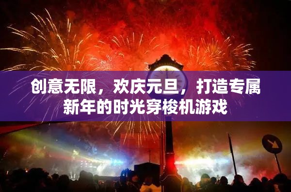 元旦時(shí)光穿梭機(jī)，創(chuàng)意無限，歡慶新年的游戲之旅