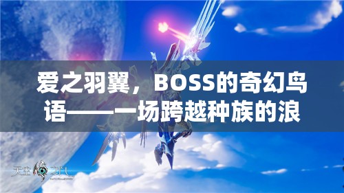 愛之羽翼，BOSS的奇幻鳥語——種族跨越的浪漫角色扮演