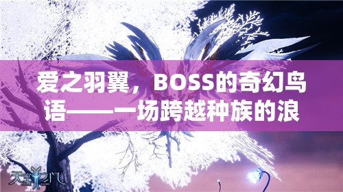 愛之羽翼，BOSS的奇幻鳥語——種族跨越的浪漫角色扮演