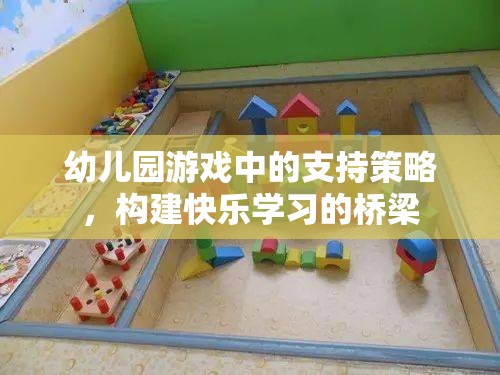 幼兒園游戲中的支持策略，搭建快樂學(xué)習(xí)的橋梁