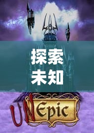 幻境奇緣，深度解析沉浸式RPG角色扮演游戲的未知探索之旅