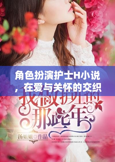 角色扮演護士H小說，在愛與關(guān)懷的交織中尋找心靈的慰藉