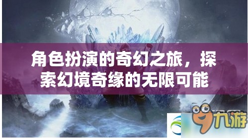 角色扮演的奇幻之旅，探索幻境奇緣的無限可能