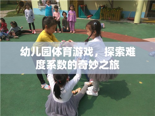 探索難度系數(shù)的奇妙之旅，幼兒園體育游戲的樂趣與挑戰(zhàn)