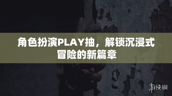 解鎖沉浸式冒險，角色扮演PLAY的全新篇章