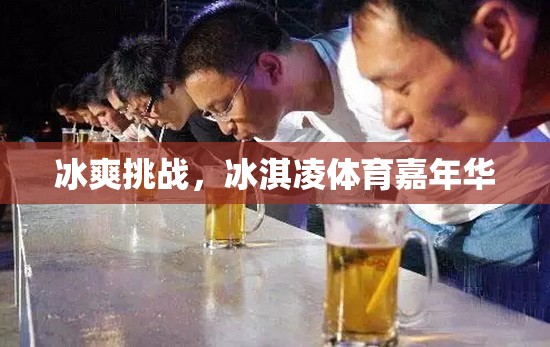 冰爽挑戰(zhàn)，冰淇凌體育嘉年華的夏日狂歡