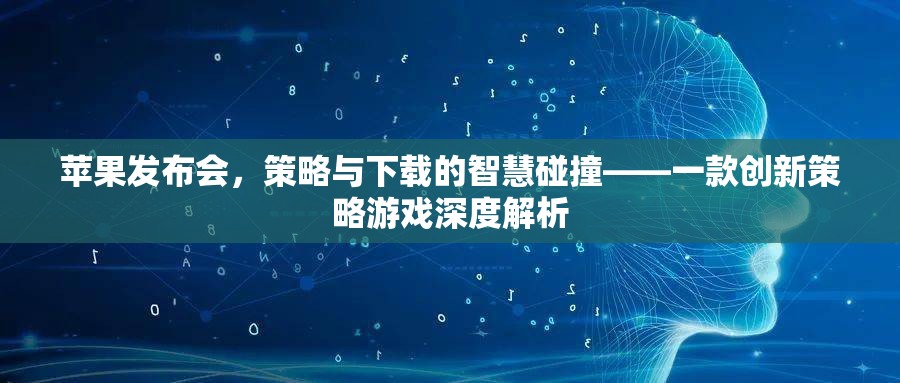 蘋果發(fā)布會(huì)，策略與下載的智慧碰撞——一款創(chuàng)新策略游戲深度解析