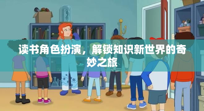 解鎖知識新世界的奇妙之旅，讀書角色扮演的探索