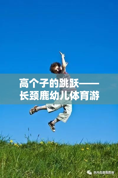 高個(gè)子的跳躍——長(zhǎng)頸鹿幼兒體育游戲全解析