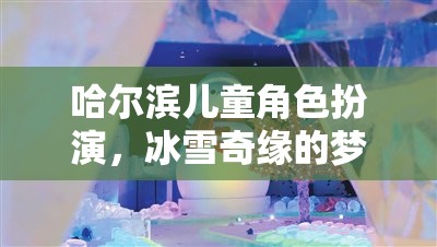 哈爾濱兒童冰雪奇緣，角色扮演的夢幻之旅