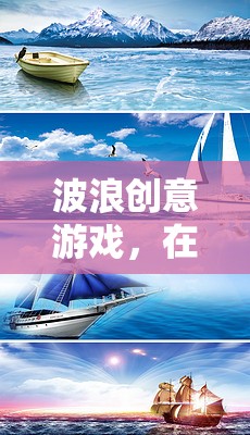 波浪創(chuàng)意游戲，在創(chuàng)意的海洋中揚(yáng)帆起航