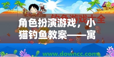 角色扮演游戲，小貓釣魚(yú)教案——寓教于樂(lè)的探索之旅