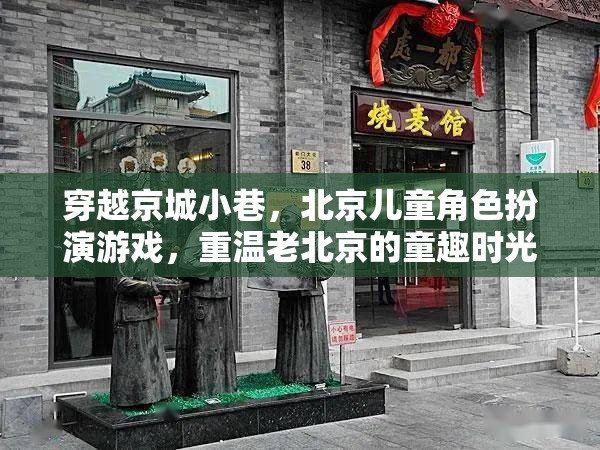 穿越京城小巷，重溫老北京兒童角色扮演游戲，童趣時(shí)光的經(jīng)典再現(xiàn)