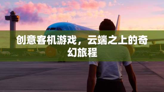 云端奇境，創(chuàng)意客機(jī)游戲中的奇幻旅程