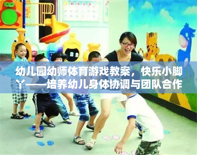 快樂(lè)小腳丫——幼兒園幼師體育游戲教案，培養(yǎng)幼兒身體協(xié)調(diào)與團(tuán)隊(duì)合作的趣味活動(dòng)