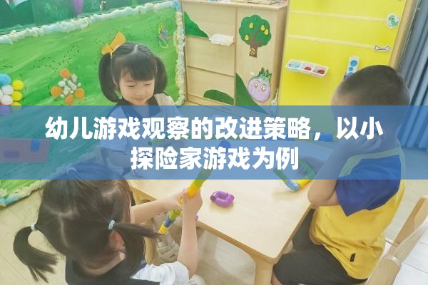 幼兒游戲觀察的改進(jìn)策略，以小探險(xiǎn)家游戲?yàn)槔? title=