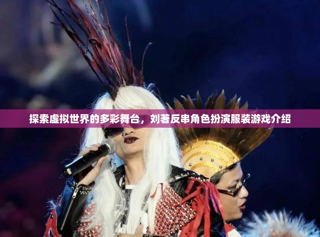 劉著，探索虛擬世界的多彩舞臺(tái)——反串角色扮演服裝游戲揭秘