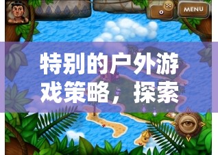 特別的戶(hù)外游戲策略，探索英語(yǔ)探險(xiǎn)島的奇妙之旅