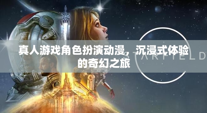 奇幻之旅，真人游戲角色扮演動漫的沉浸式體驗