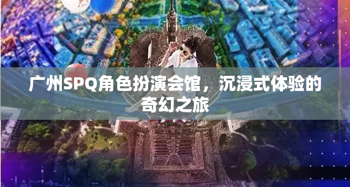 廣州SPQ角色扮演會館，開啟沉浸式奇幻之旅