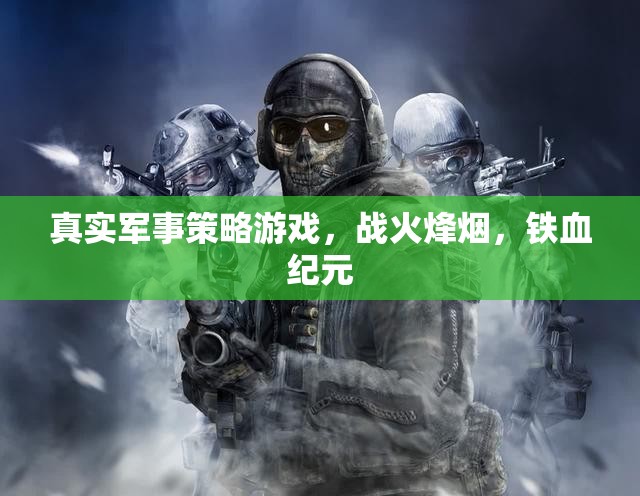 戰(zhàn)火烽煙，鐵血紀元——真實軍事策略游戲