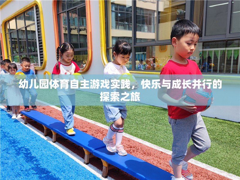 幼兒園體育自主游戲，快樂(lè)與成長(zhǎng)并行的探索之旅