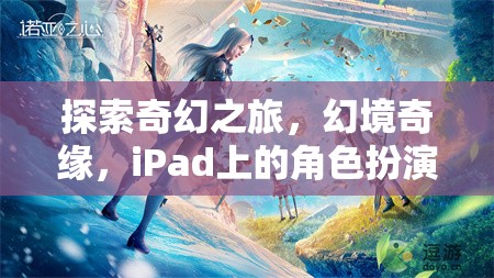 iPad上的奇幻新紀(jì)元，探索幻境奇緣的角色扮演之旅