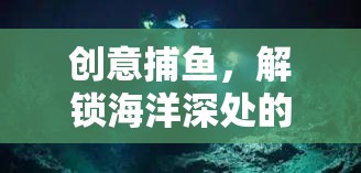 創(chuàng)意捕魚，解鎖海洋深處的昵稱奇遇