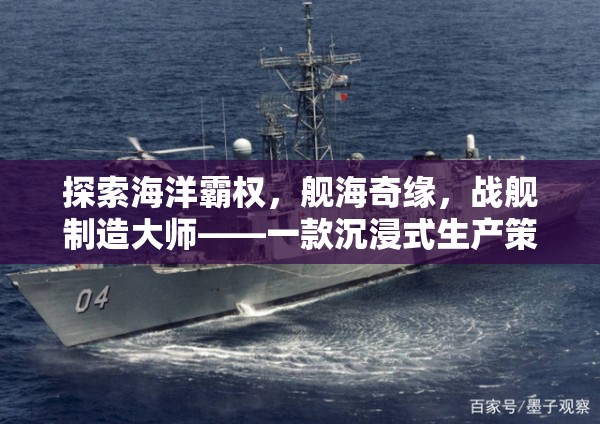 艦海奇緣，海洋霸權(quán)與戰(zhàn)艦制造大師的沉浸式策略之旅