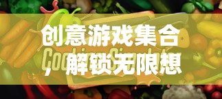 解鎖無限想象，創(chuàng)意游戲集合的奇妙之旅