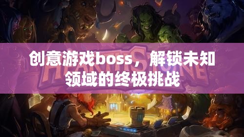 創(chuàng)意游戲boss，解鎖未知領(lǐng)域的終極挑戰(zhàn)