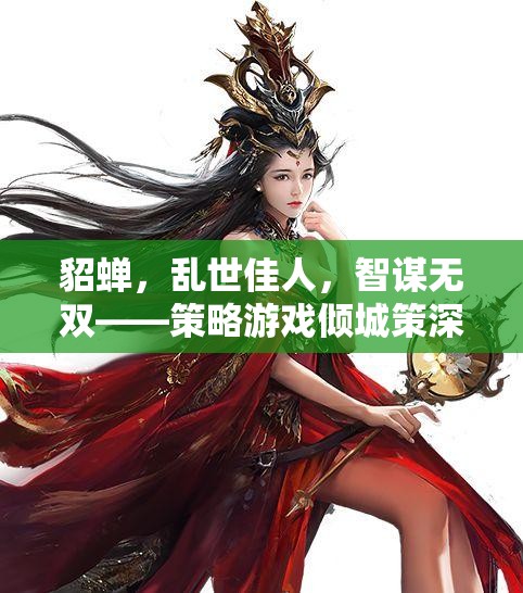 貂蟬，亂世佳人，智謀無雙——策略游戲傾城策深度解析