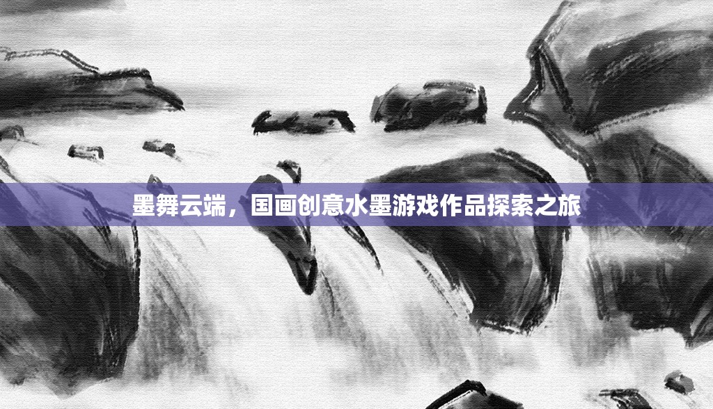 墨舞云端，國畫創(chuàng)意水墨游戲作品的探索之旅