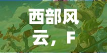 西部風(fēng)云，F(xiàn)C西部牛仔角色扮演游戲深度解析