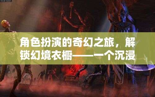 解鎖幻境衣櫥，開啟沉浸式角色扮演游戲的新紀元