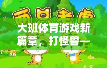 大班體育游戲新篇章，打怪獸——寓教于樂的勇敢之旅