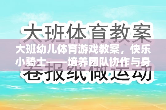 快樂小騎士，大班幼兒體育游戲教案——培養(yǎng)團隊協(xié)作與身體協(xié)調性的創(chuàng)意教學方案