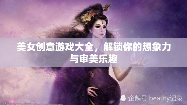 解鎖想象力與審美樂(lè)趣，美女創(chuàng)意游戲大全