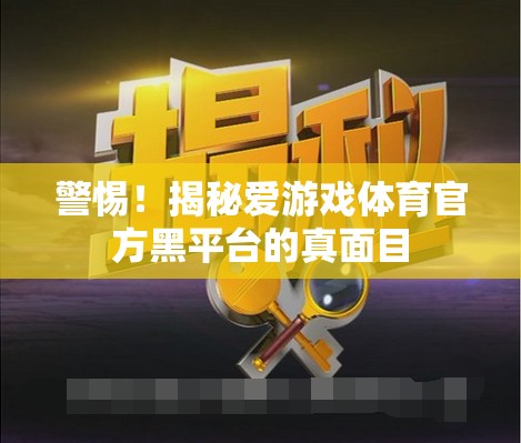 揭秘愛游戲體育官方黑平臺，警惕背后的真相