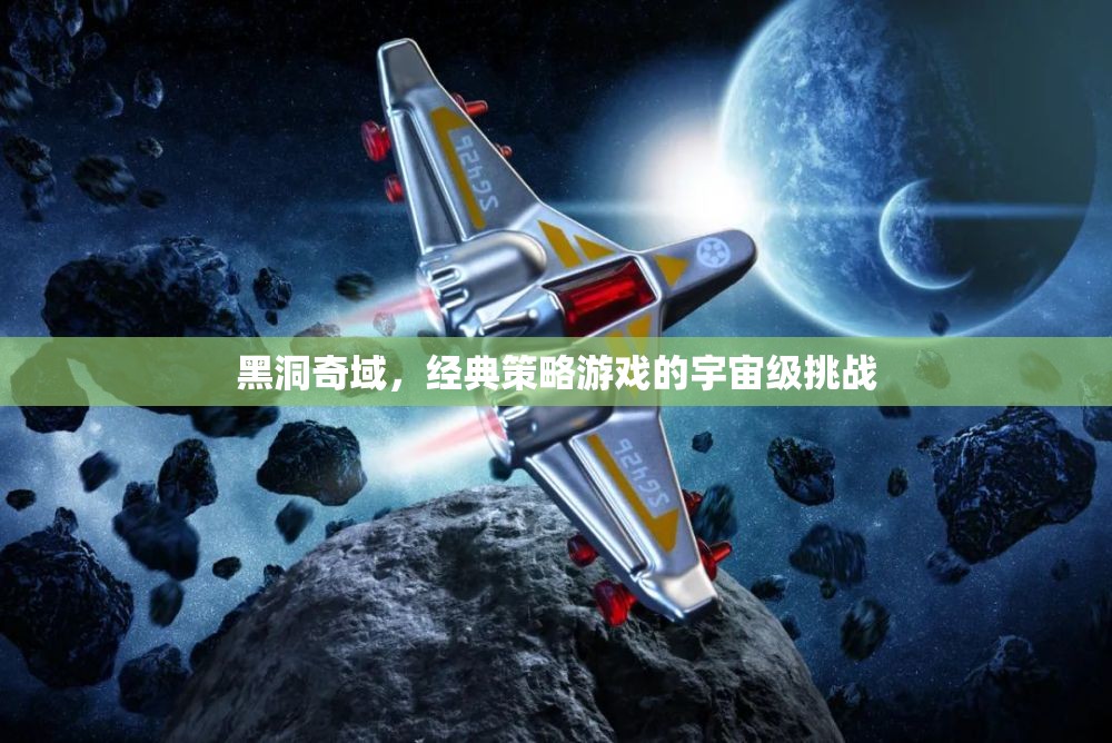 黑洞奇域，經(jīng)典策略游戲的宇宙級挑戰(zhàn)